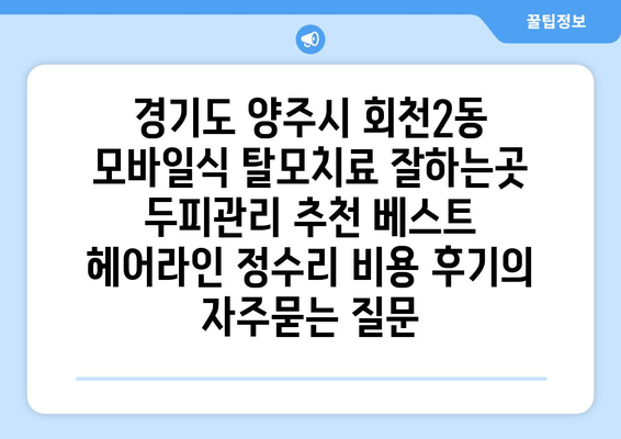 경기도 양주시 회천2동 모바일식 탈모치료 잘하는곳 두피관리 추천 베스트 헤어라인 정수리 비용 후기