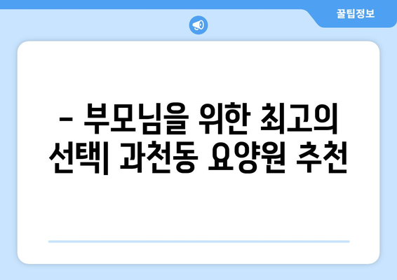 경기도 과천시 과천동 요양원 추천 BEST 안내 반드시 알아야 할 꿀팁 정보