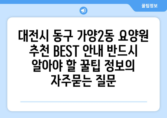 대전시 동구 가양2동 요양원 추천 BEST 안내 반드시 알아야 할 꿀팁 정보