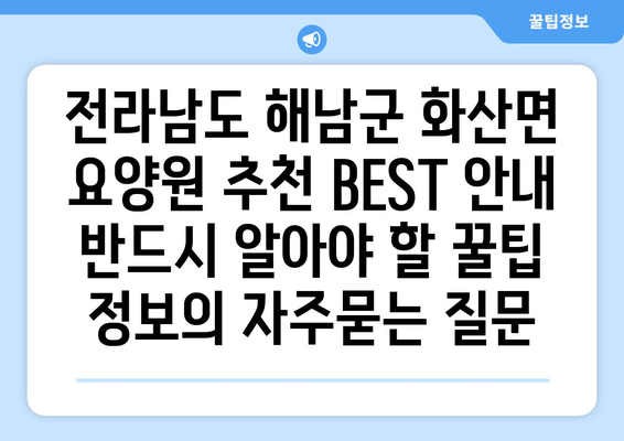 전라남도 해남군 화산면 요양원 추천 BEST 안내 반드시 알아야 할 꿀팁 정보