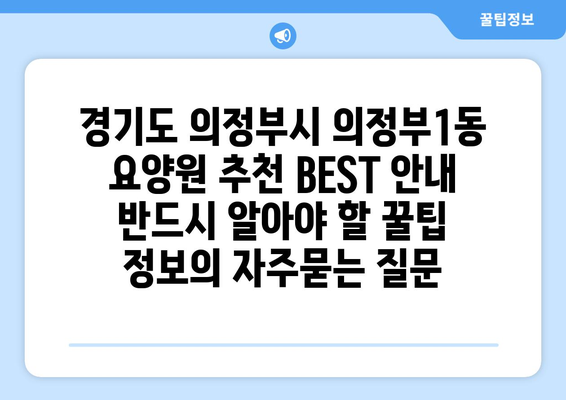 경기도 의정부시 의정부1동 요양원 추천 BEST 안내 반드시 알아야 할 꿀팁 정보