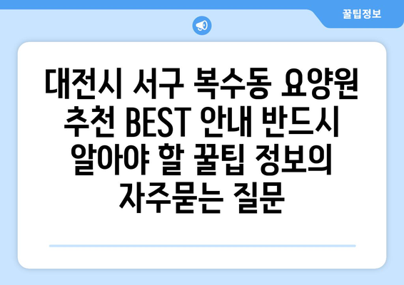 대전시 서구 복수동 요양원 추천 BEST 안내 반드시 알아야 할 꿀팁 정보