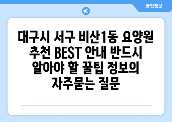 대구시 서구 비산1동 요양원 추천 BEST 안내 반드시 알아야 할 꿀팁 정보