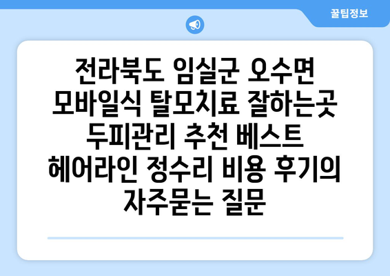 전라북도 임실군 오수면 모바일식 탈모치료 잘하는곳 두피관리 추천 베스트 헤어라인 정수리 비용 후기