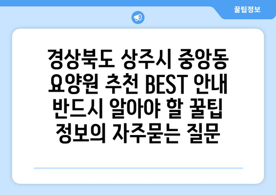 경상북도 상주시 중앙동 요양원 추천 BEST 안내 반드시 알아야 할 꿀팁 정보