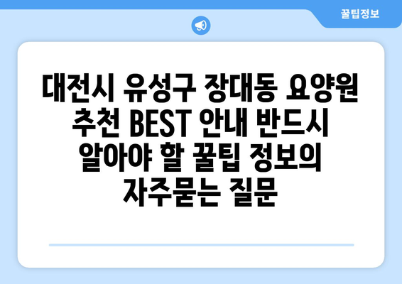 대전시 유성구 장대동 요양원 추천 BEST 안내 반드시 알아야 할 꿀팁 정보