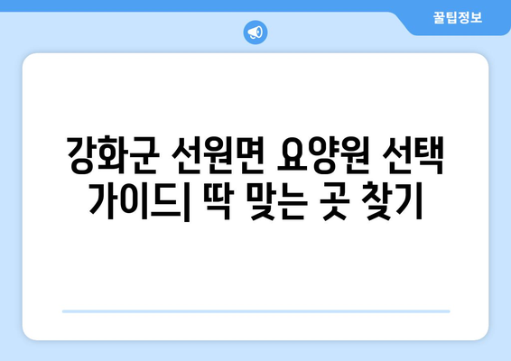 인천시 강화군 선원면 요양원 추천 BEST 안내 반드시 알아야 할 꿀팁 정보