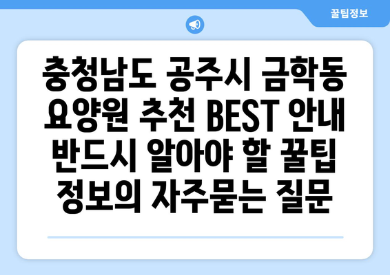 충청남도 공주시 금학동 요양원 추천 BEST 안내 반드시 알아야 할 꿀팁 정보