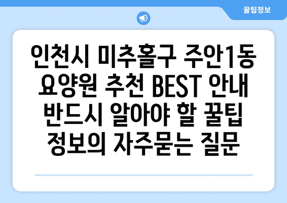 인천시 미추홀구 주안1동 요양원 추천 BEST 안내 반드시 알아야 할 꿀팁 정보
