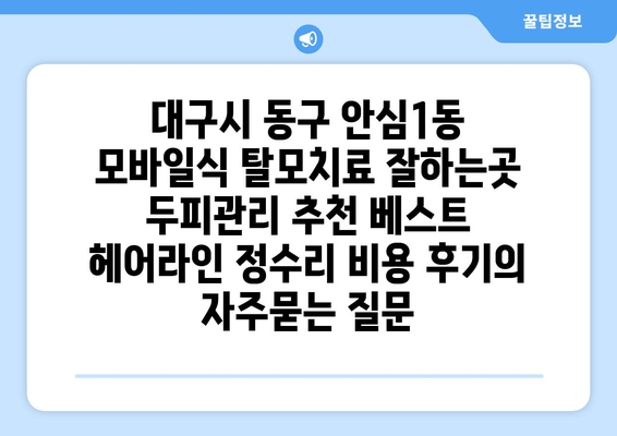 대구시 동구 안심1동 모바일식 탈모치료 잘하는곳 두피관리 추천 베스트 헤어라인 정수리 비용 후기