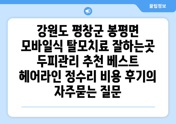 강원도 평창군 봉평면 모바일식 탈모치료 잘하는곳 두피관리 추천 베스트 헤어라인 정수리 비용 후기