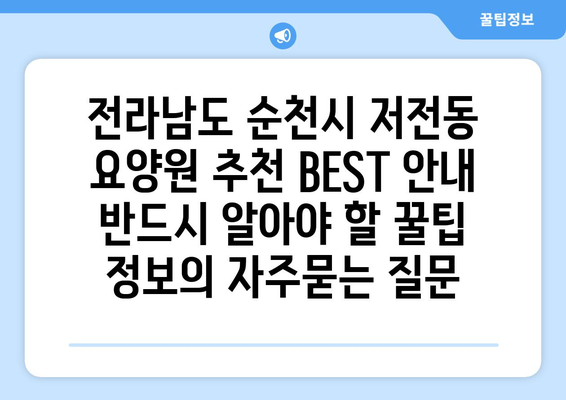 전라남도 순천시 저전동 요양원 추천 BEST 안내 반드시 알아야 할 꿀팁 정보