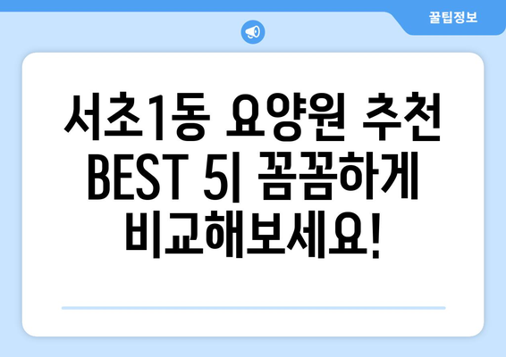 서울시 서초구 서초1동 요양원 추천 BEST 안내 반드시 알아야 할 꿀팁 정보