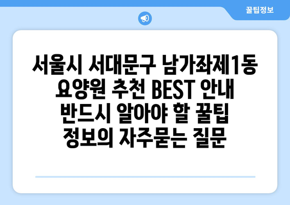 서울시 서대문구 남가좌제1동 요양원 추천 BEST 안내 반드시 알아야 할 꿀팁 정보