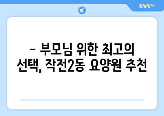 인천시 계양구 작전2동 요양원 추천 BEST 안내 반드시 알아야 할 꿀팁 정보