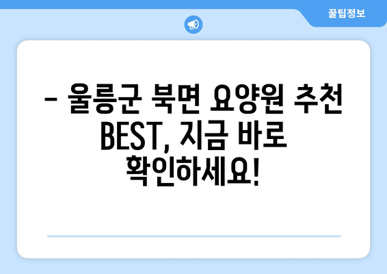 경상북도 울릉군 북면 요양원 추천 BEST 안내 반드시 알아야 할 꿀팁 정보