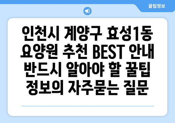 인천시 계양구 효성1동 요양원 추천 BEST 안내 반드시 알아야 할 꿀팁 정보