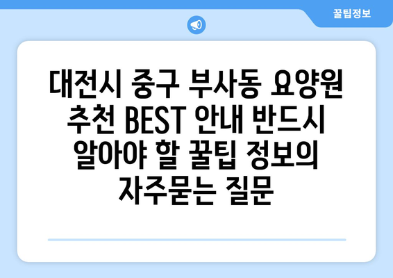 대전시 중구 부사동 요양원 추천 BEST 안내 반드시 알아야 할 꿀팁 정보