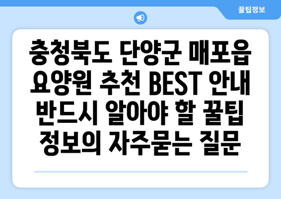 충청북도 단양군 매포읍 요양원 추천 BEST 안내 반드시 알아야 할 꿀팁 정보