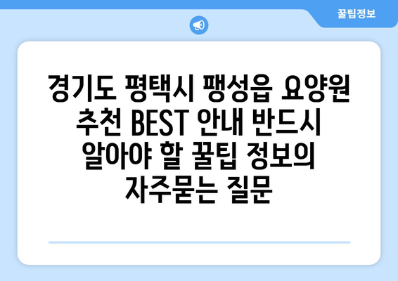 경기도 평택시 팽성읍 요양원 추천 BEST 안내 반드시 알아야 할 꿀팁 정보