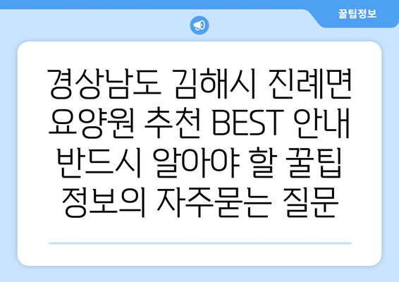 경상남도 김해시 진례면 요양원 추천 BEST 안내 반드시 알아야 할 꿀팁 정보