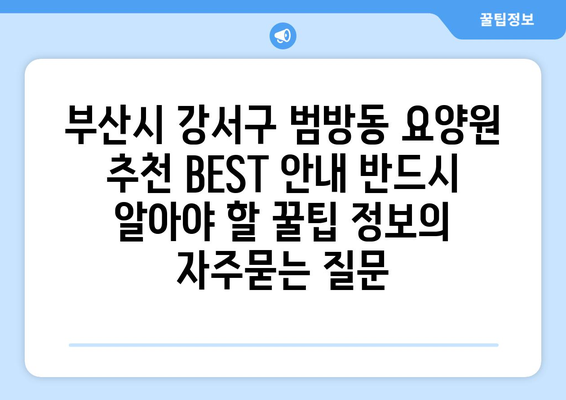 부산시 강서구 범방동 요양원 추천 BEST 안내 반드시 알아야 할 꿀팁 정보