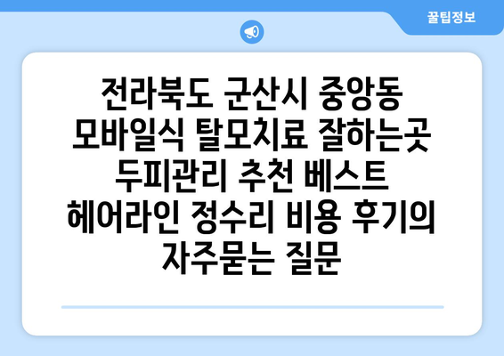 전라북도 군산시 중앙동 모바일식 탈모치료 잘하는곳 두피관리 추천 베스트 헤어라인 정수리 비용 후기