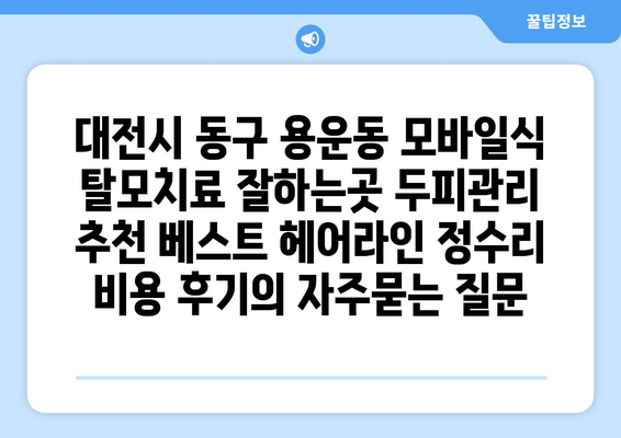 대전시 동구 용운동 모바일식 탈모치료 잘하는곳 두피관리 추천 베스트 헤어라인 정수리 비용 후기