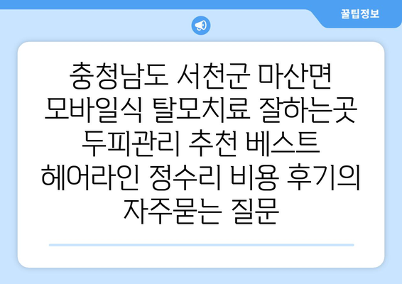 충청남도 서천군 마산면 모바일식 탈모치료 잘하는곳 두피관리 추천 베스트 헤어라인 정수리 비용 후기