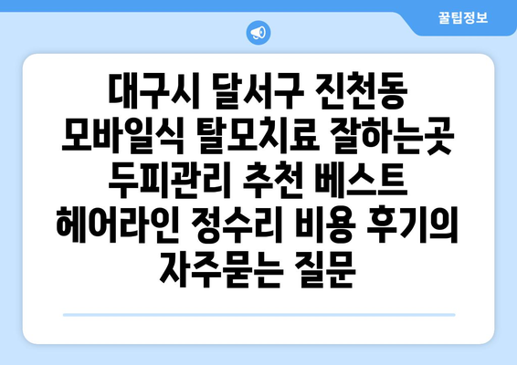 대구시 달서구 진천동 모바일식 탈모치료 잘하는곳 두피관리 추천 베스트 헤어라인 정수리 비용 후기