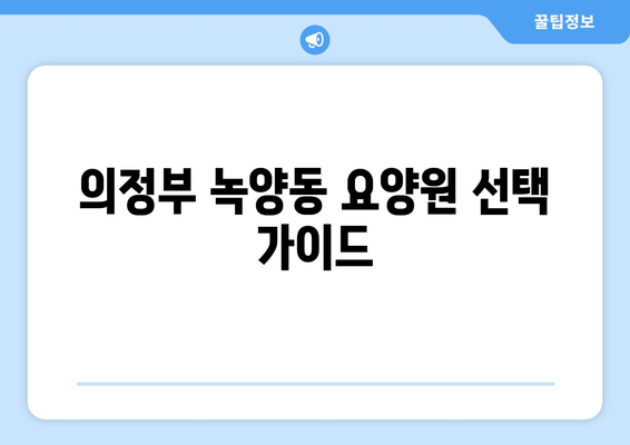 경기도 의정부시 녹양동 요양원 추천 BEST 안내 반드시 알아야 할 꿀팁 정보