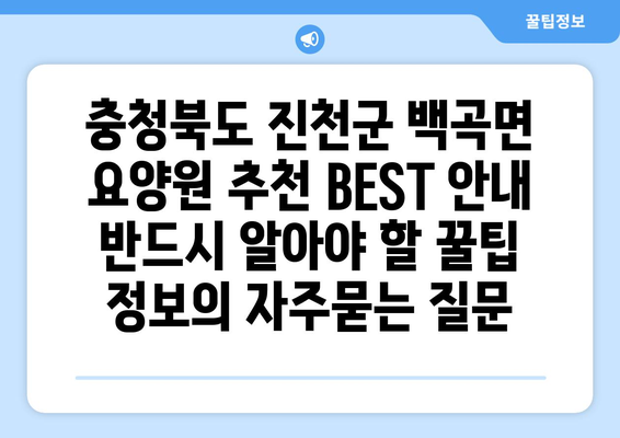 충청북도 진천군 백곡면 요양원 추천 BEST 안내 반드시 알아야 할 꿀팁 정보
