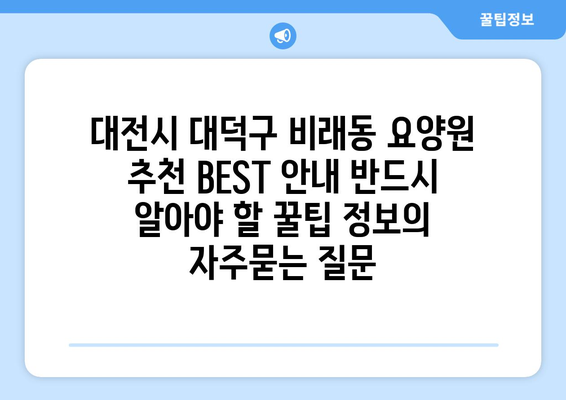 대전시 대덕구 비래동 요양원 추천 BEST 안내 반드시 알아야 할 꿀팁 정보