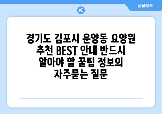 경기도 김포시 운양동 요양원 추천 BEST 안내 반드시 알아야 할 꿀팁 정보