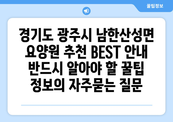 경기도 광주시 남한산성면 요양원 추천 BEST 안내 반드시 알아야 할 꿀팁 정보
