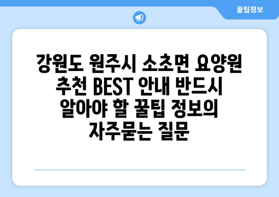강원도 원주시 소초면 요양원 추천 BEST 안내 반드시 알아야 할 꿀팁 정보