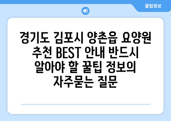 경기도 김포시 양촌읍 요양원 추천 BEST 안내 반드시 알아야 할 꿀팁 정보