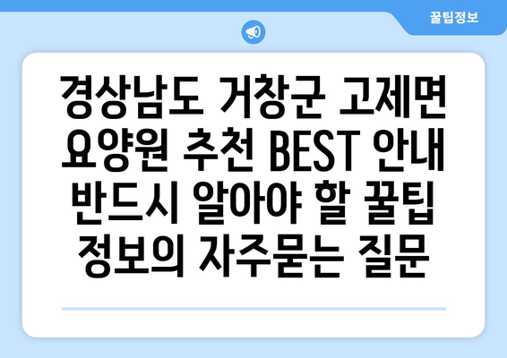 경상남도 거창군 고제면 요양원 추천 BEST 안내 반드시 알아야 할 꿀팁 정보