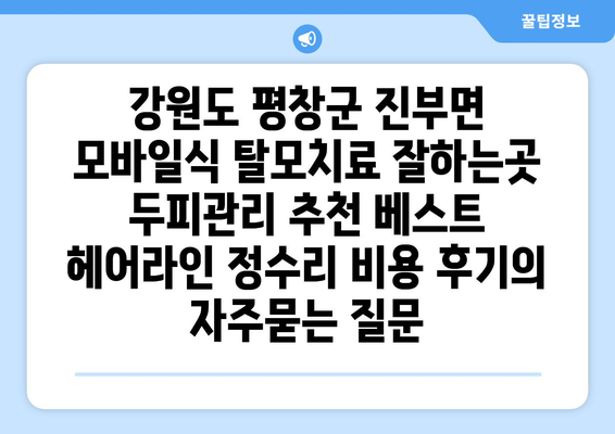 강원도 평창군 진부면 모바일식 탈모치료 잘하는곳 두피관리 추천 베스트 헤어라인 정수리 비용 후기