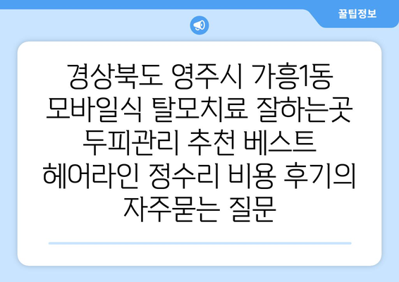 경상북도 영주시 가흥1동 모바일식 탈모치료 잘하는곳 두피관리 추천 베스트 헤어라인 정수리 비용 후기