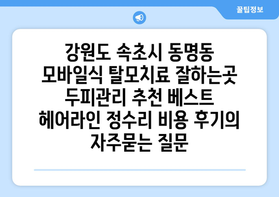 강원도 속초시 동명동 모바일식 탈모치료 잘하는곳 두피관리 추천 베스트 헤어라인 정수리 비용 후기