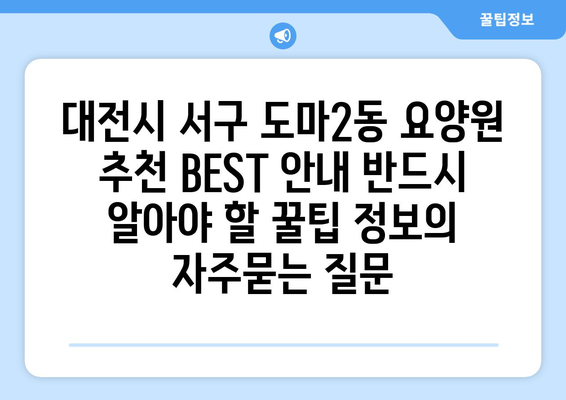 대전시 서구 도마2동 요양원 추천 BEST 안내 반드시 알아야 할 꿀팁 정보