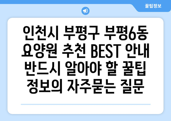 인천시 부평구 부평6동 요양원 추천 BEST 안내 반드시 알아야 할 꿀팁 정보
