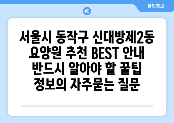 서울시 동작구 신대방제2동 요양원 추천 BEST 안내 반드시 알아야 할 꿀팁 정보