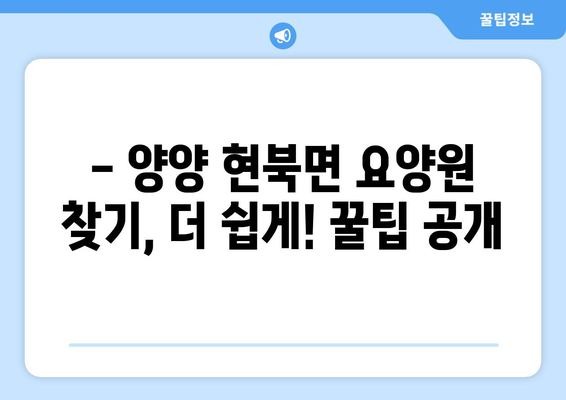 강원도 양양군 현북면 요양원 추천 BEST 안내 반드시 알아야 할 꿀팁 정보