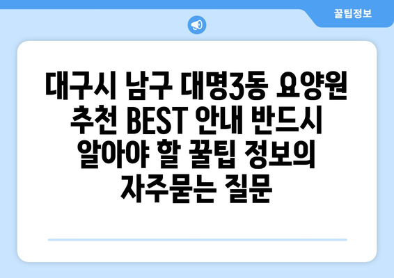 대구시 남구 대명3동 요양원 추천 BEST 안내 반드시 알아야 할 꿀팁 정보