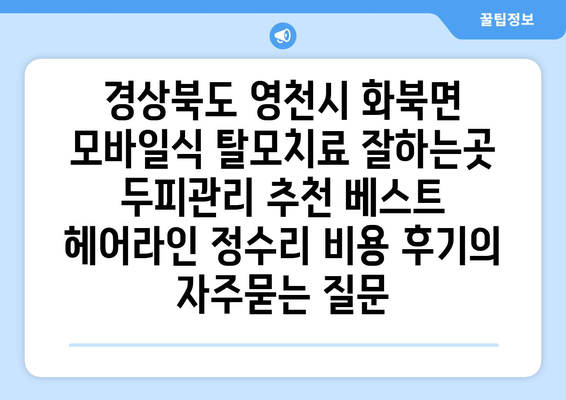 경상북도 영천시 화북면 모바일식 탈모치료 잘하는곳 두피관리 추천 베스트 헤어라인 정수리 비용 후기