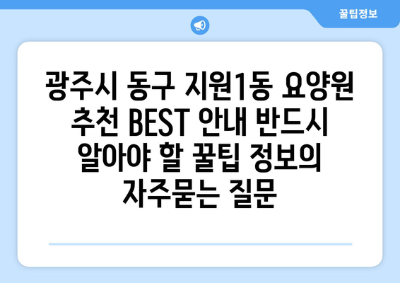 광주시 동구 지원1동 요양원 추천 BEST 안내 반드시 알아야 할 꿀팁 정보