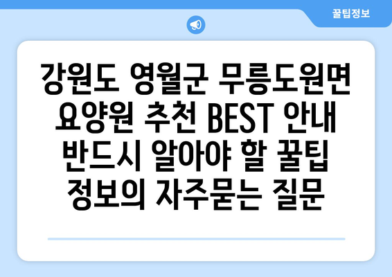 강원도 영월군 무릉도원면 요양원 추천 BEST 안내 반드시 알아야 할 꿀팁 정보