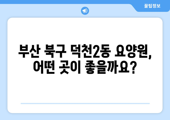 부산시 북구 덕천2동 요양원 추천 BEST 안내 반드시 알아야 할 꿀팁 정보